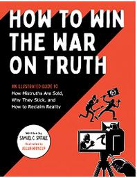 How to win the war on truth : an illustrated guide to how mistruths are sold, why they stick, and how to reclaim reality / Samuel C. Spitale | Spitale, Samuel C. (19..-....). Auteur